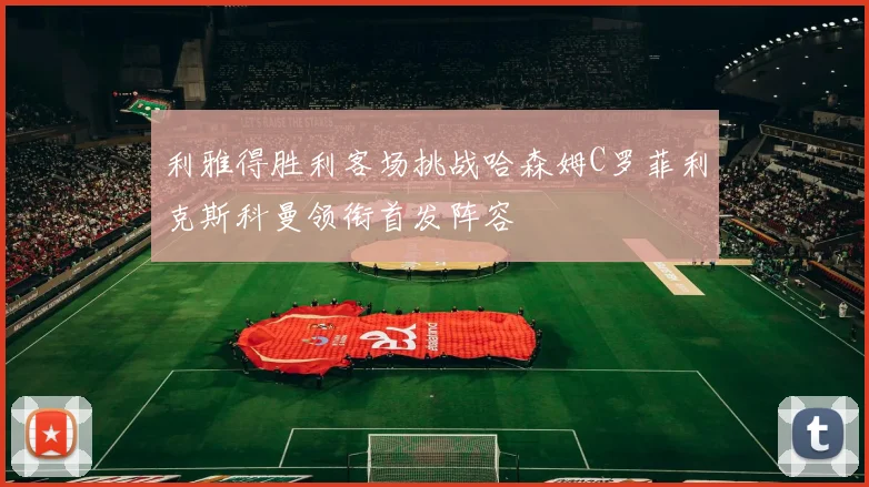 利雅得胜利客场挑战哈森姆C罗菲利克斯科曼领衔首发阵容