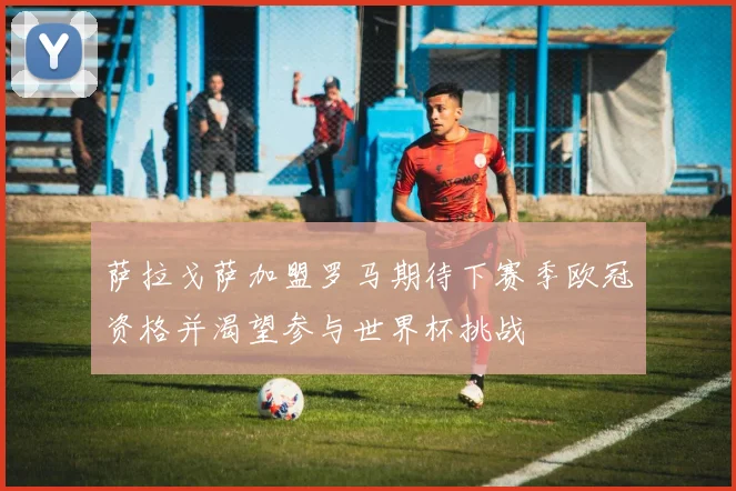 萨拉戈萨加盟罗马期待下赛季欧冠资格并渴望参与世界杯挑战