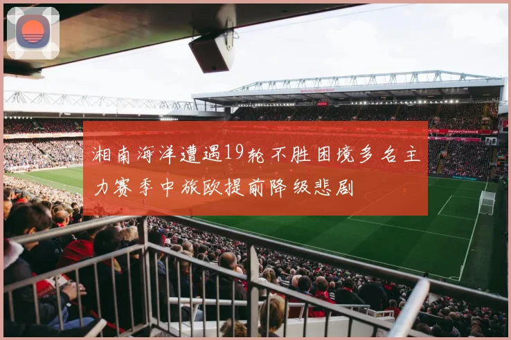 湘南海洋遭遇19轮不胜困境多名主力赛季中旅欧提前降级悲剧