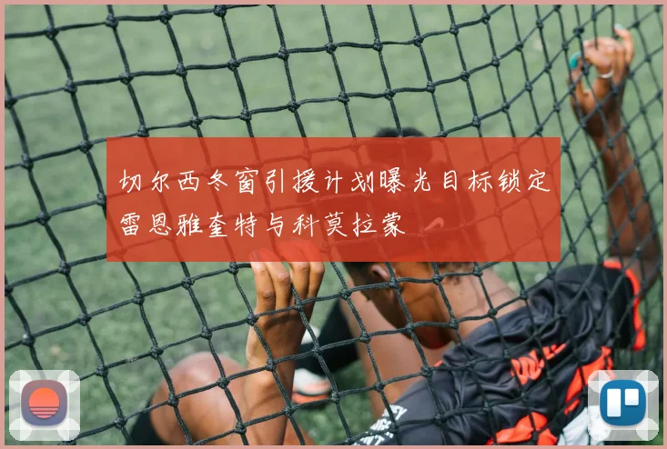 切尔西冬窗引援计划曝光目标锁定雷恩雅奎特与科莫拉蒙