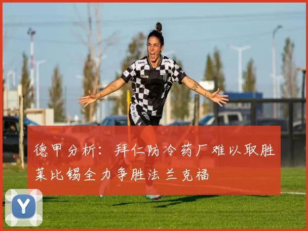 德甲分析：拜仁防冷药厂难以取胜莱比锡全力争胜法兰克福