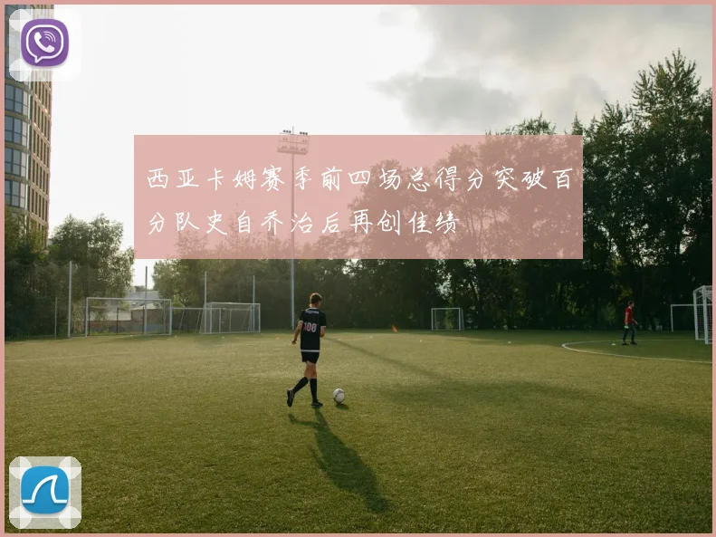 西亚卡姆赛季前四场总得分突破百分队史自乔治后再创佳绩