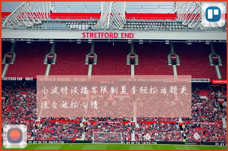 小波特谈播客限制夏季轻松话题更适合放松心情