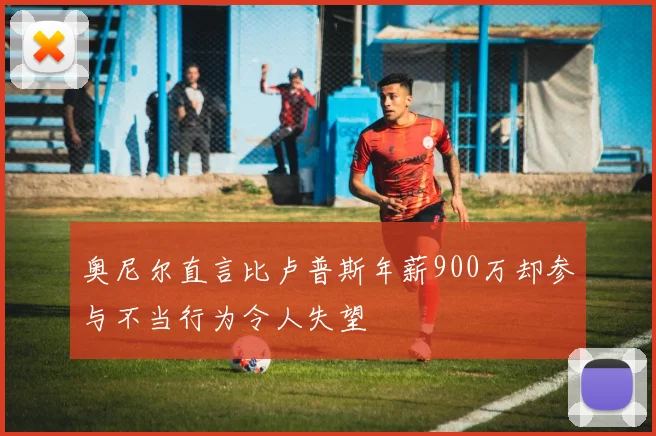 奥尼尔直言比卢普斯年薪900万却参与不当行为令人失望