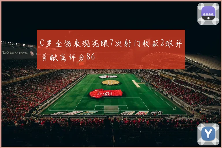 C罗全场表现亮眼7次射门收获2球并贡献高评分86