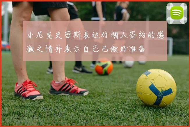 小尼克史密斯表达对湖人签约的感激之情并表示自己已做好准备