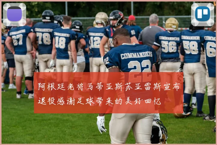 阿根廷老将马蒂亚斯苏亚雷斯宣布退役感谢足球带来的美好回忆