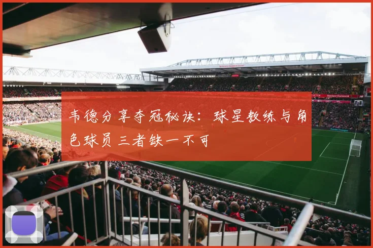 韦德分享夺冠秘诀：球星教练与角色球员三者缺一不可