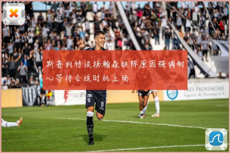 斯普利特谈杨瀚森缺阵原因强调耐心等待合适时机上场