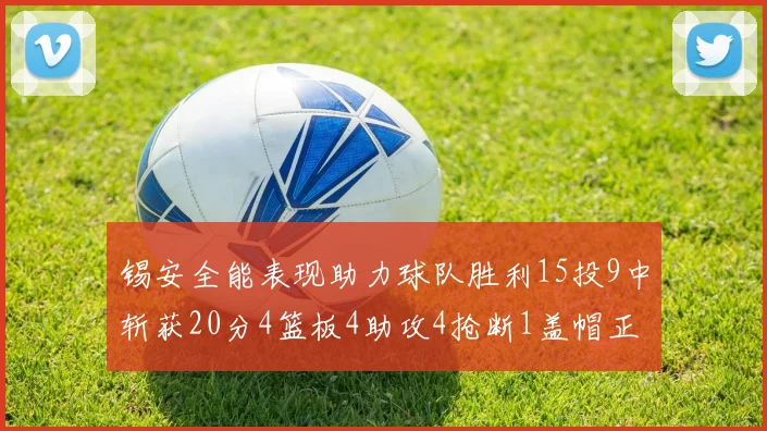 锡安全能表现助力球队胜利15投9中斩获20分4篮板4助攻4抢断1盖帽正负值高达15