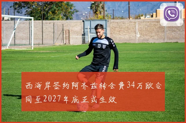 西海岸签约阿齐兹转会费34万欧合同至2027年底正式生效