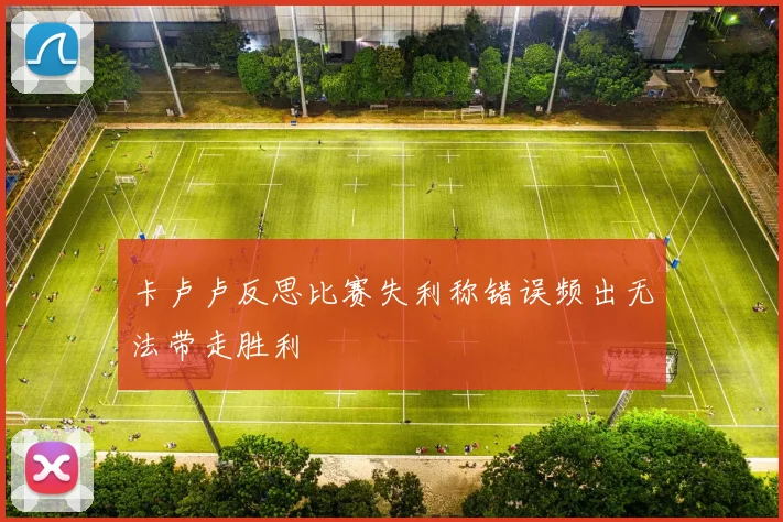 卡卢卢反思比赛失利称错误频出无法带走胜利