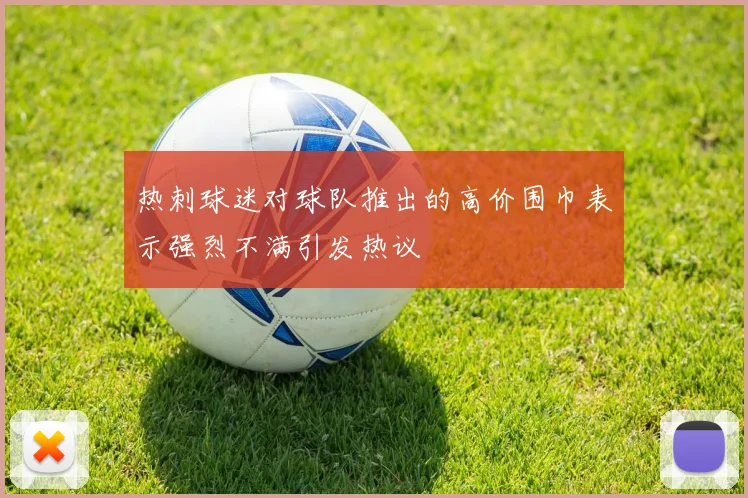 热刺球迷对球队推出的高价围巾表示强烈不满引发热议