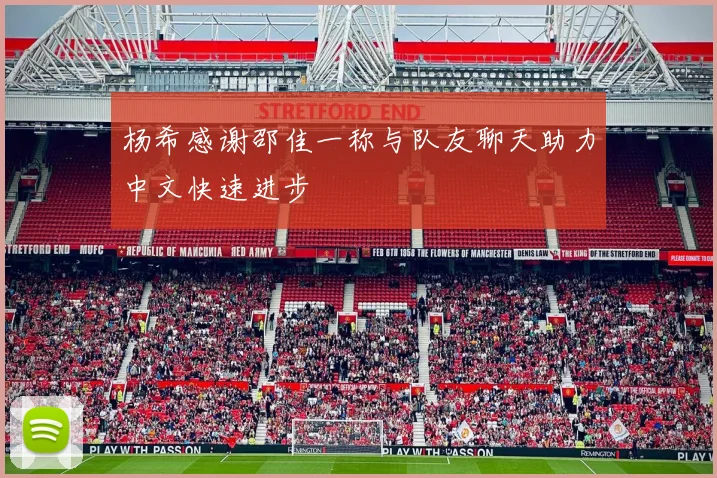 杨希感谢邵佳一称与队友聊天助力中文快速进步