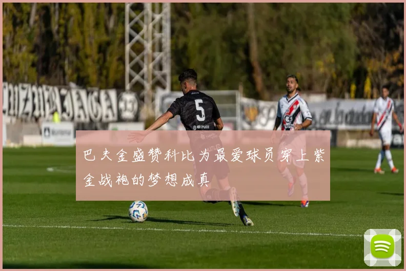 巴夫金盛赞科比为最爱球员穿上紫金战袍的梦想成真