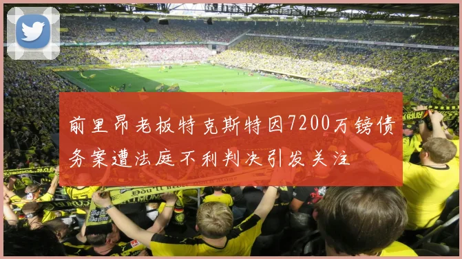 前里昂老板特克斯特因7200万镑债务案遭法庭不利判决引发关注